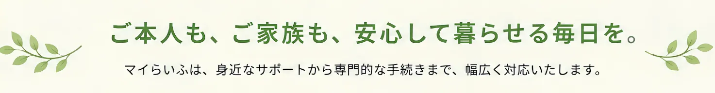 ご本人も、ご家族も、安心して暮らせる毎日を。